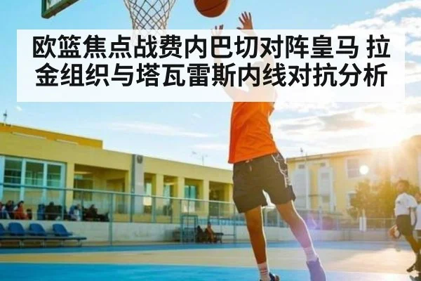 欧篮焦点战费内巴切对阵皇马 拉金组织与塔瓦雷斯内线对抗分析